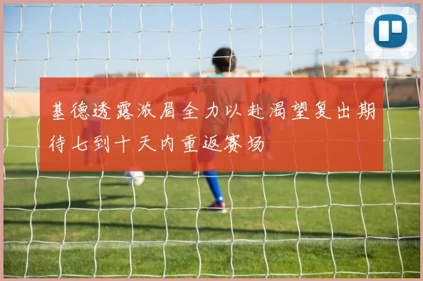 基德透露浓眉全力以赴渴望复出期待七到十天内重返赛场
