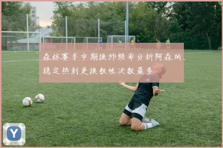 森林赛季中期换帅频率分析阿森纳稳定热刺更换教练次数最多