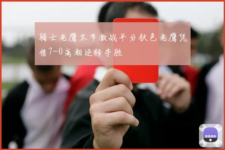骑士老鹰末节激战平分秋色老鹰凭借7-0高潮逆转夺胜