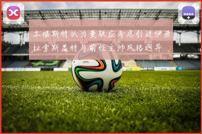 本福斯特认为曼联应考虑引进伊劳拉索斯盖特与前任主帅风格迥异