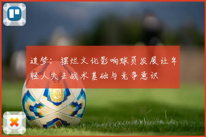 追梦：摆烂文化影响球员发展让年轻人失去战术基础与竞争意识